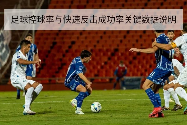 足球控球率与快速反击成功率关键数据说明